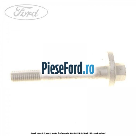 Surub excentric punte spate Ford Mondeo 2008-2014 2.0 TDCi 130 cp Surub excentric punte spate Ford Mondeo 2008-2014 2.0 TDCi 130 cp AZBA diesel