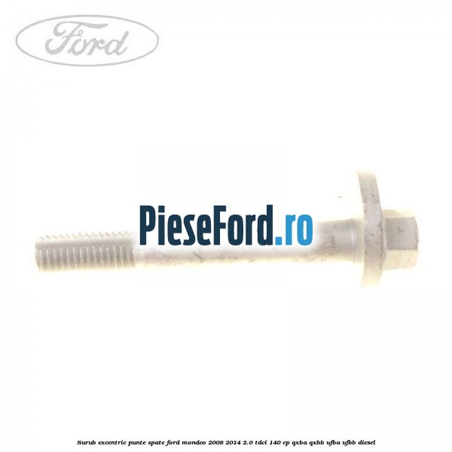 Surub excentric punte spate Ford Mondeo 2008-2014 2.0 TDCi 140 cp QXBA, QXBB, UFBA, UFBB diesel