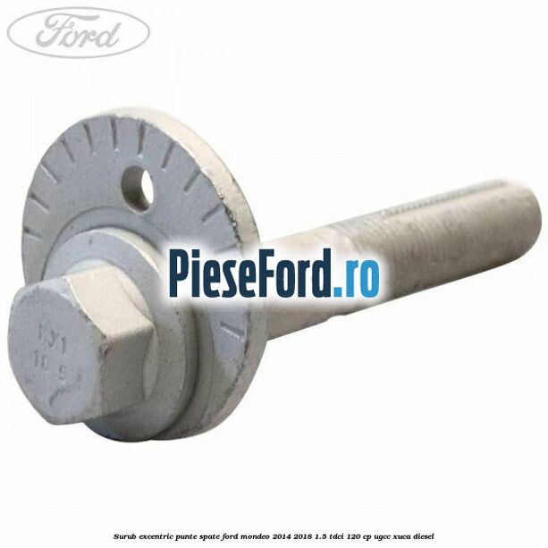 Surub excentric punte spate Ford Mondeo 2014-2018 1.5 TDCi 120 cp UGCC, XUCA diesel