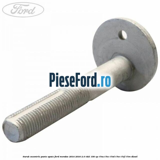 Surub excentric punte spate Ford Mondeo 2014-2018 2.0 TDCi 150 cp T7CA, T7CC, T7CD, T7CE, T7CF, T7CN diesel