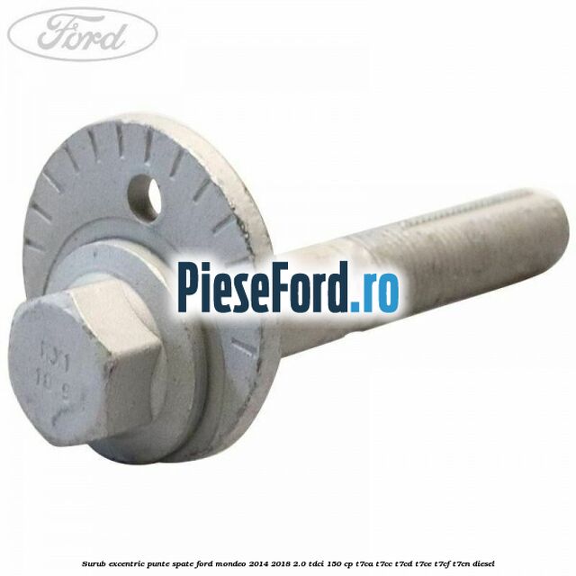 Surub excentric punte spate Ford Mondeo 2014-2018 2.0 TDCi 150 cp Surub excentric punte spate Ford Mondeo 2014-2018 2.0 TDCi 150 cp T7CA, T7CC, T7CD, T7CE, T7CF, T7CN diesel