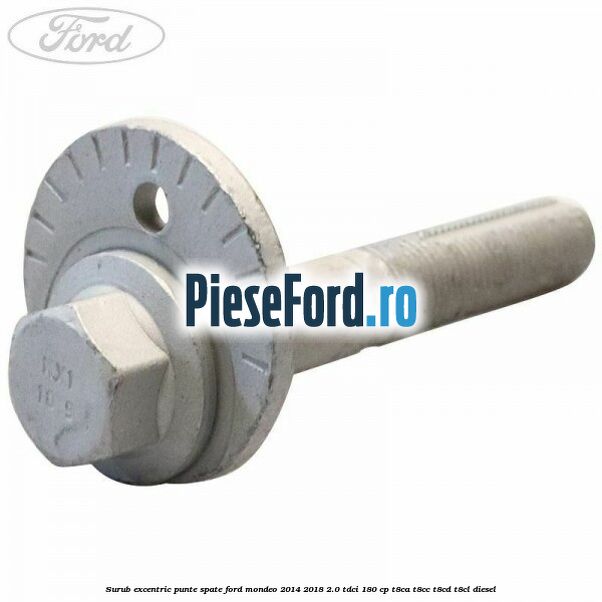 Surub excentric punte spate Ford Mondeo 2014-2018 2.0 TDCi 180 cp T8CA, T8CC, T8CD, T8CL diesel