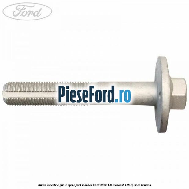 Surub excentric punte spate Ford Mondeo 2019-2023 1.5 EcoBoost 165 cp UNCN benzina