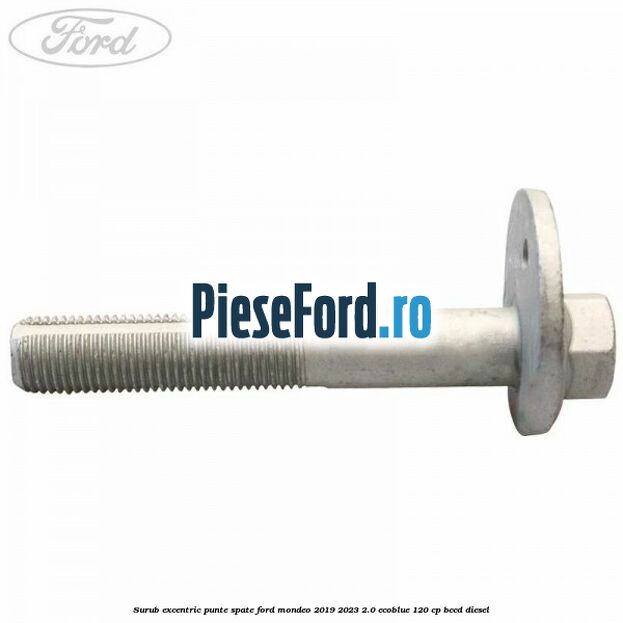 Surub excentric punte spate Ford Mondeo 2019-2023 2.0 EcoBlue 120 cp BCCD diesel