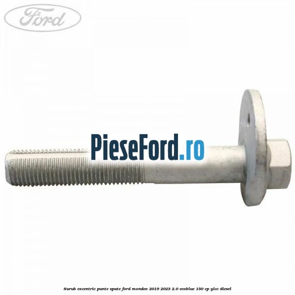 Surub excentric punte spate Ford Mondeo 2019-2023 2.0 EcoBlue 150 cp YLCC diesel