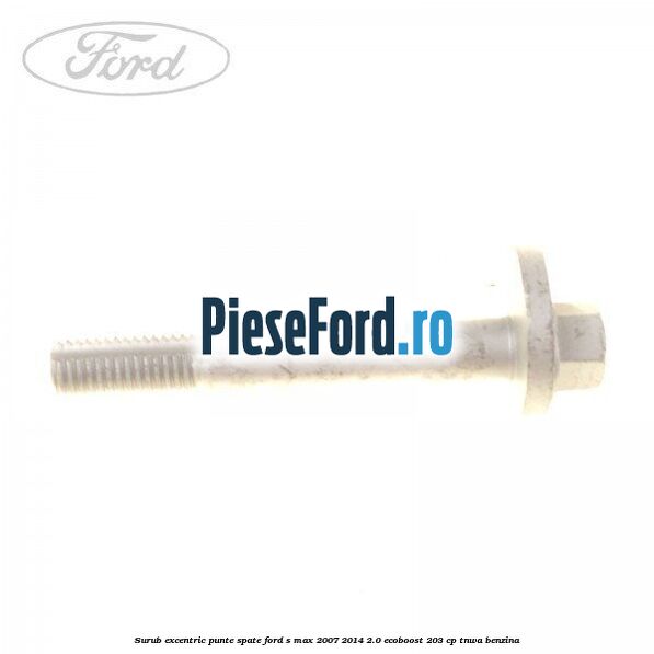 Surub excentric punte spate Ford S-Max 2007-2014 2.0 EcoBoost 203 cp TNWA benzina