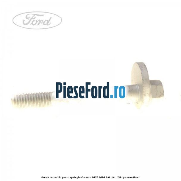 Surub excentric punte spate Ford S-Max 2007-2014 2.0 TDCi 163 cp TXWA diesel