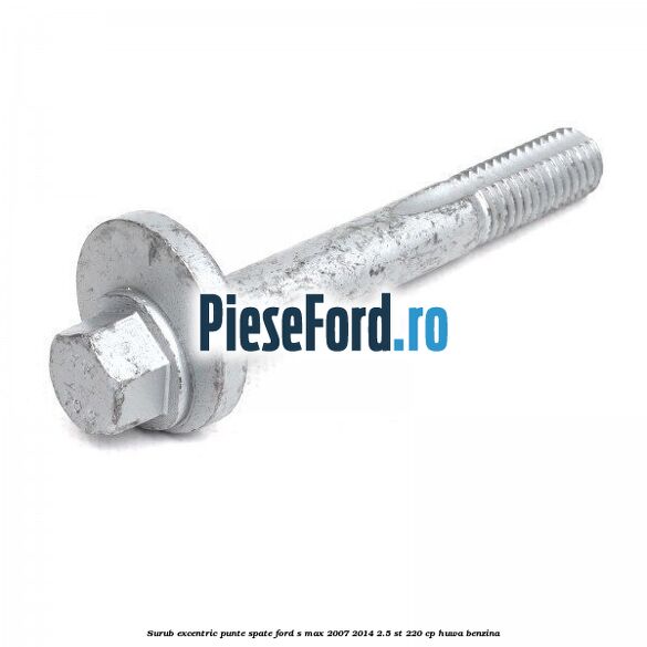 Surub excentric punte spate Ford S-Max 2007-2014 2.5 ST 220 cp