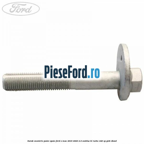 Surub excentric punte spate Ford S-Max 2015-2023 2.0 EcoBlue Bi-Turbo 240 cp YLCB diesel