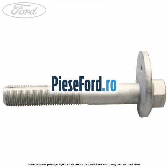 Surub excentric punte spate Ford S-Max 2015-2023 2.0 TDCi 4x4 180 cp Surub excentric punte spate Ford S-Max 2015-2023 2.0 TDCi 4x4 180 cp T8CG, T8CH, T8CI, T8CJ diesel