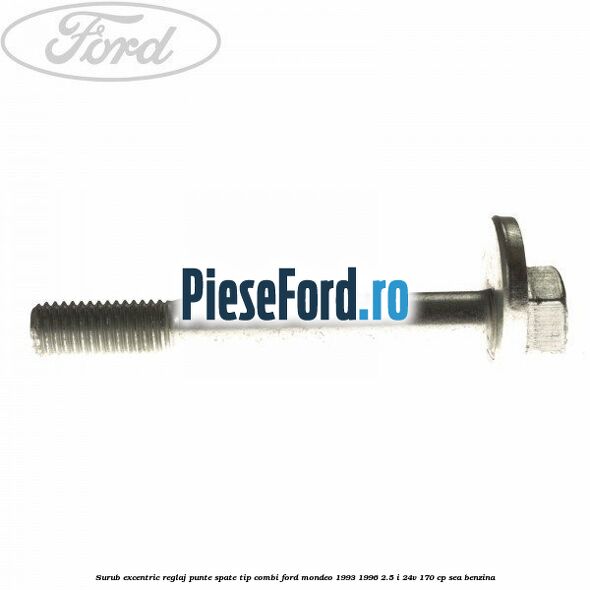 Surub excentric reglaj punte spate tip combi Ford Mondeo 1993-1996 2.5 i 24V 170 cp