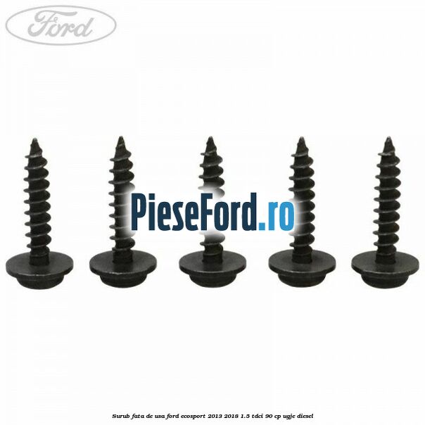 Surub fata de usa Ford EcoSport 2013-2018 1.5 TDCi 90 cp UGJE diesel