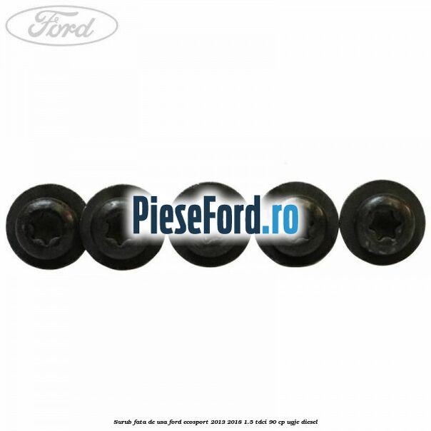 Surub fata de usa Ford EcoSport 2013-2018 1.5 TDCi 90 cp UGJE diesel