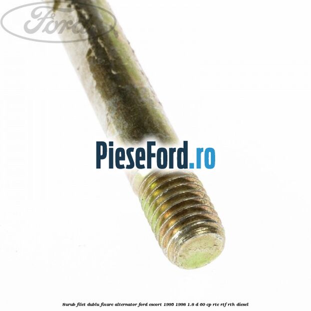Surub filet dublu fixare alternator Ford Escort 1995-1998 1.8 D 60 cp RTE, RTF, RTH diesel