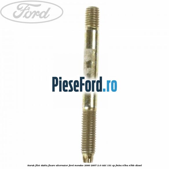 Surub filet dublu fixare alternator Ford Mondeo 2000-2007 2.0 TDCi 131 cp FMBA, N7BA, N7BB diesel