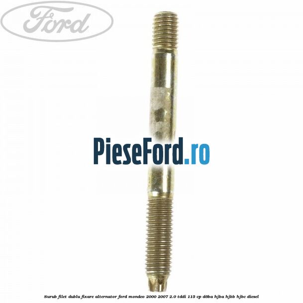 Surub filet dublu fixare alternator Ford Mondeo 2000-2007 2.0 TDDI 115 cp D6BA, HJBA, HJBB, HJBC diesel