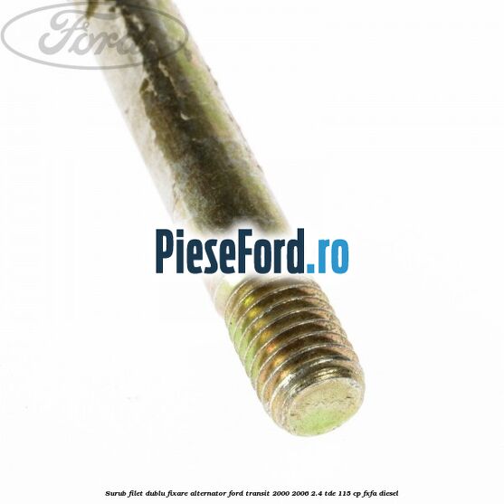 Surub filet dublu fixare alternator Ford Transit 2000-2006 2.4 TDE 115 cp FXFA diesel