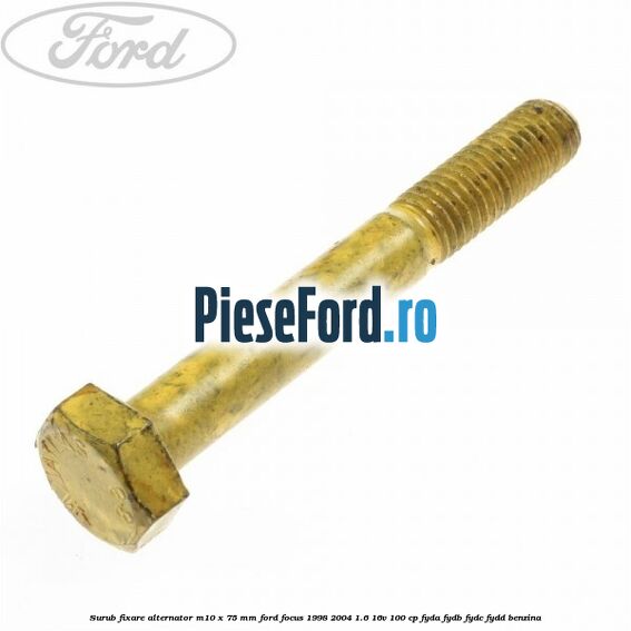 Surub fixare alternator M10 x 75 mm Ford Focus 1998-2004 1.6 16V 100 cp FYDA, FYDB, FYDC, FYDD benzina