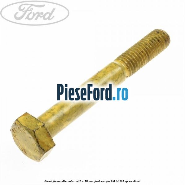 Surub fixare alternator M10 x 75 mm Ford Scorpio 2.5 TD 115 cp Surub fixare alternator M10 x 75 mm Ford Scorpio 2.5 TD 115 cp SCC diesel