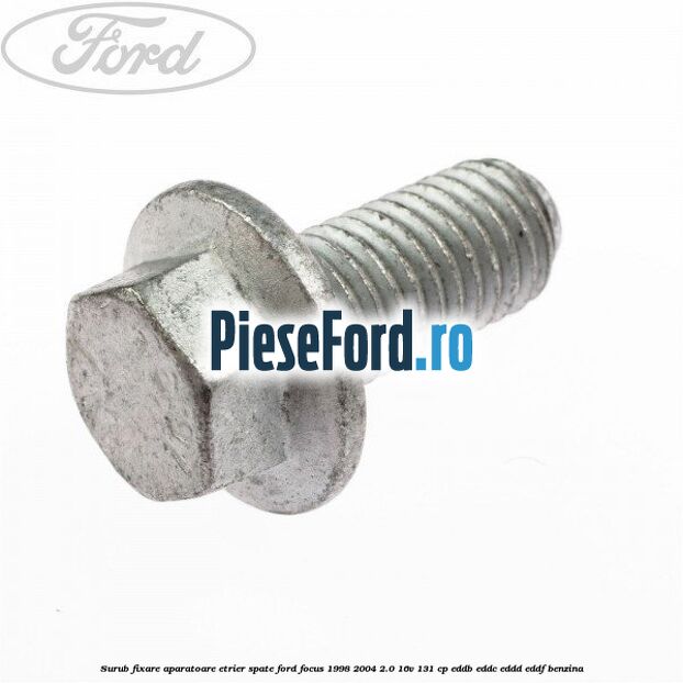 Surub fixare aparatoare etrier spate Ford Focus 1998-2004 2.0 16V 131 cp Surub fixare aparatoare etrier spate Ford Focus 1998-2004 2.0 16V 131 cp EDDB, EDDC, EDDD, EDDF benzina