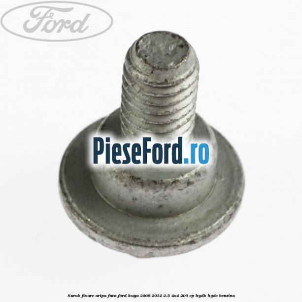 Surub fixare aripa fata Ford Kuga 2008-2012 2.5 4x4 200 cp HYDB, HYDC benzina