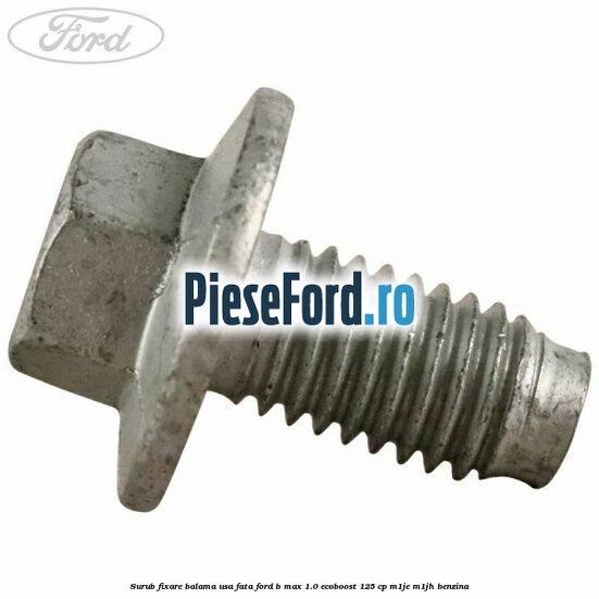 Surub fixare balama usa fata Ford B-Max 1.0 EcoBoost 125 cp M1JE, M1JH benzina