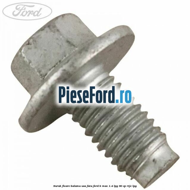 Surub fixare balama usa fata Ford B-Max 1.4 LPG 90 cp RTJC LPG
