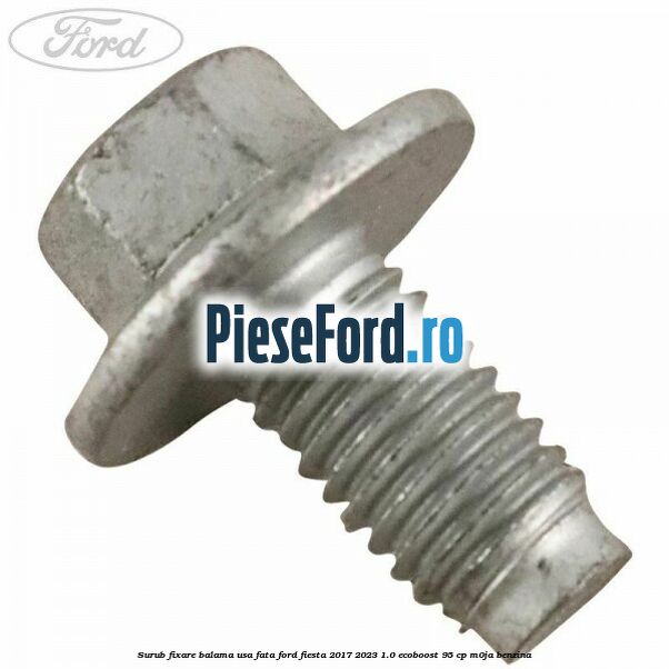 Surub fixare balama usa fata Ford Fiesta 2017-2023 1.0 EcoBoost 95 cp M0JA benzina