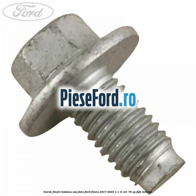 Surub fixare balama usa fata Ford Fiesta 2017-2023 1.1 Ti-VCT 75 cp FSJB benzina