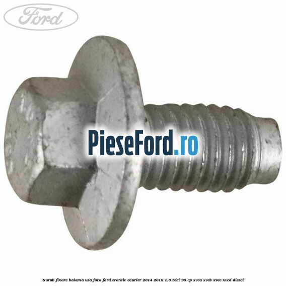 Surub fixare balama usa fata Ford Transit Courier 2014-2018 1.5 TDCi 95 cp Surub fixare balama usa fata Ford Transit Courier 2014-2018 1.5 TDCi 95 cp XVCA, XVCB, XVCC, XVCD diesel