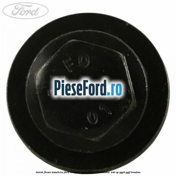 Surub fixare bancheta Ford EcoSport 2019-2023 1.0 EcoBoost 140 cp Surub fixare bancheta Ford EcoSport 2019-2023 1.0 EcoBoost 140 cp YYJD, YYJF benzina