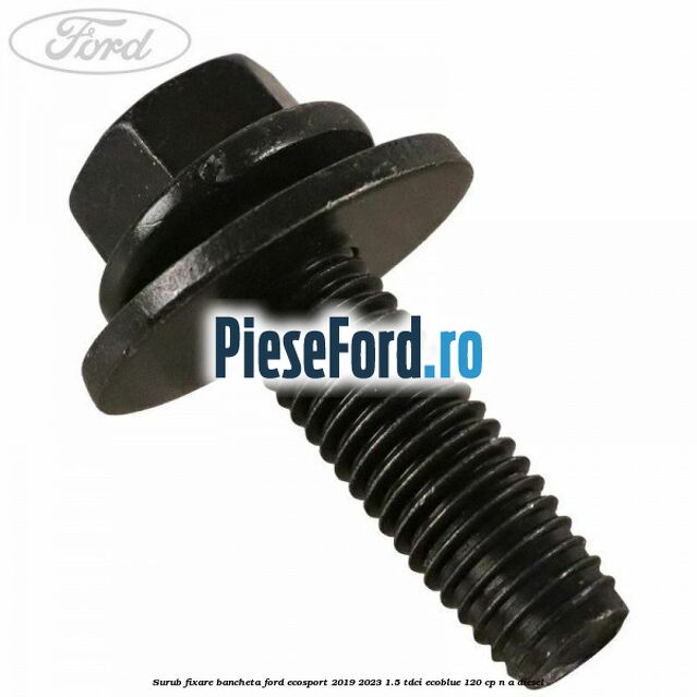 Surub fixare bancheta Ford EcoSport 2019-2023 1.5 TDCi EcoBlue 120 cp n/a diesel