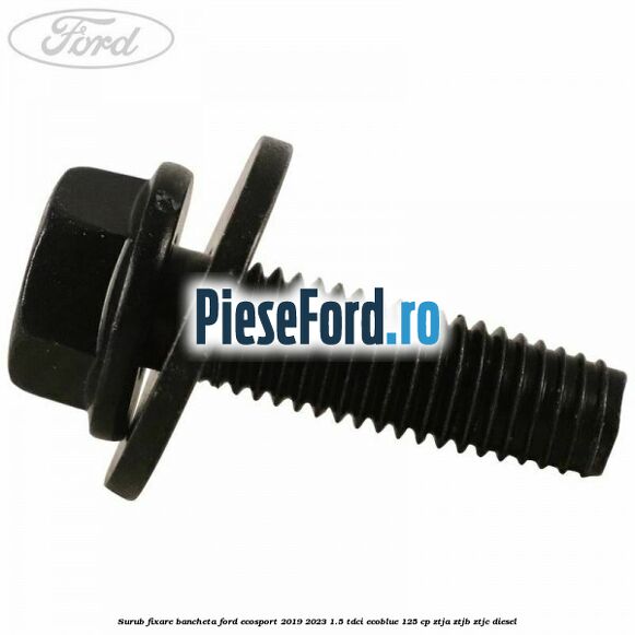 Surub fixare bancheta Ford EcoSport 2019-2023 1.5 TDCi EcoBlue 125 cp ZTJA, ZTJB, ZTJC diesel