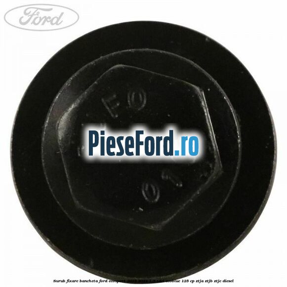 Surub fixare bancheta Ford EcoSport 2019-2023 1.5 TDCi EcoBlue 125 cp ZTJA, ZTJB, ZTJC diesel
