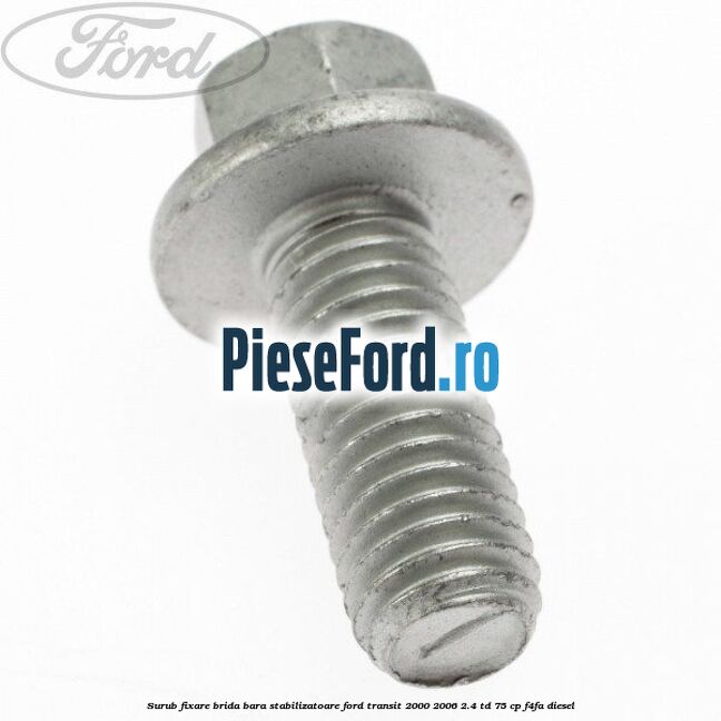 Surub fixare brida bara stabilizatoare Ford Transit 2000-2006 2.4 TD 75 cp Surub fixare brida bara stabilizatoare Ford Transit 2000-2006 2.4 TD 75 cp F4FA diesel