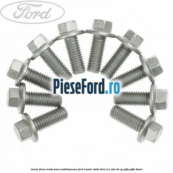 Surub fixare brida bara stabilizatoare Ford Transit 2006-2014 2.2 TDCi 85 cp Surub fixare brida bara stabilizatoare Ford Transit 2006-2014 2.2 TDCi 85 cp P8FA, P8FB diesel