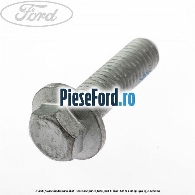 Surub fixare brida bara stabilizatoare punte fata Ford B-Max 1.6 Ti 105 cp IQJA, IQJC benzina