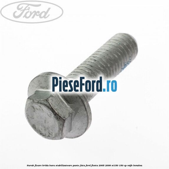 Surub fixare brida bara stabilizatoare punte fata Ford Fiesta 2005-2008 ST150 150 cp N4JB benzina