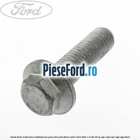 Surub fixare brida bara stabilizatoare punte fata Ford Fiesta Active 2018-2023 1.5 TDCi 85 cp XUJC, XUJD, XUJE, XUJF, XUJG diesel