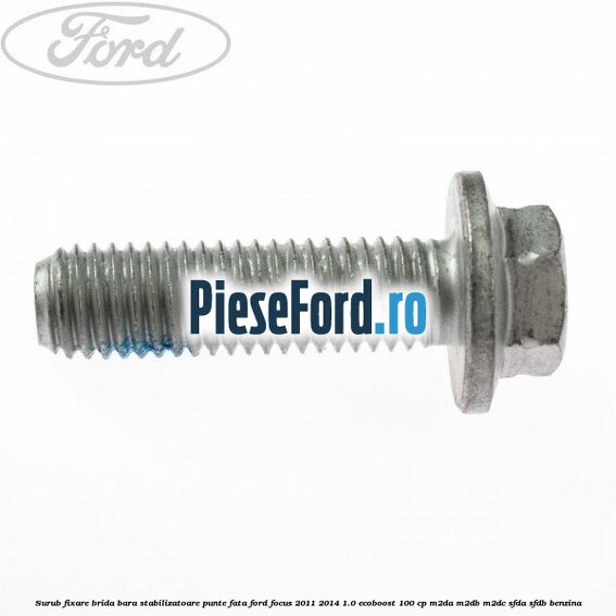 Surub fixare brida bara stabilizatoare punte fata Ford Focus 2011-2014 1.0 EcoBoost 100 cp Surub fixare brida bara stabilizatoare punte fata Ford Focus 2011-2014 1.0 EcoBoost 100 cp M2DA, M2DB, M2DC, SFDA, SFDB benzina
