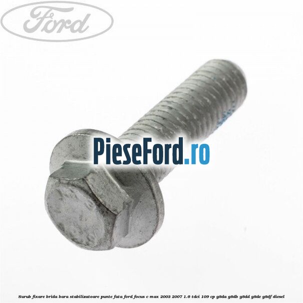 Surub fixare brida bara stabilizatoare punte fata Ford Focus C-Max 2003-2007 1.6 TDCi 109 cp G8DA, G8DB, G8DD, G8DE, G8DF diesel