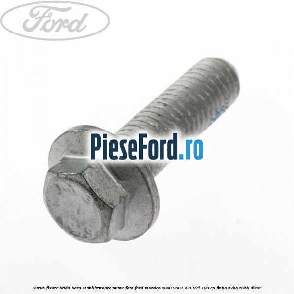 Surub fixare brida bara stabilizatoare punte fata Ford Mondeo 2000-2007 2.0 TDCi 130 cp Surub fixare brida bara stabilizatoare punte fata Ford Mondeo 2000-2007 2.0 TDCi 130 cp FMBA, N7BA, N7BB diesel