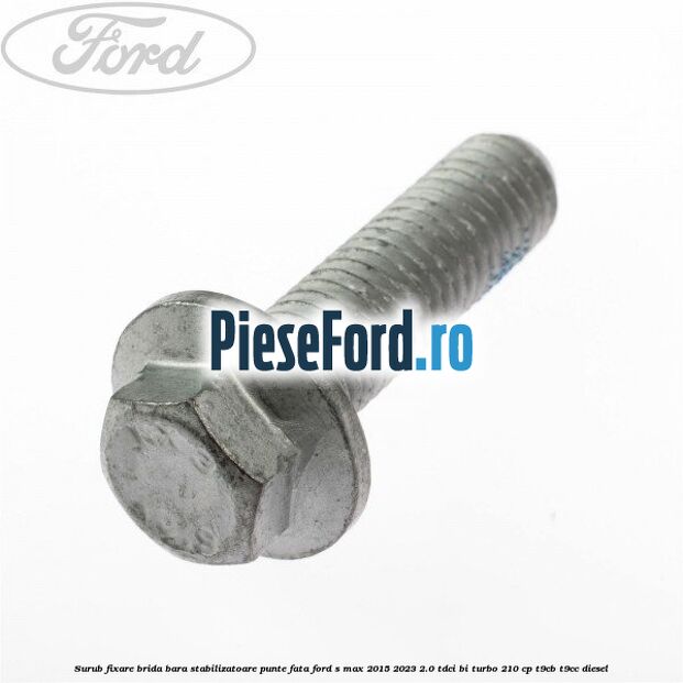 Surub fixare brida bara stabilizatoare punte fata Ford S-Max 2015-2023 2.0 TDCi BI-Turbo 210 cp T9CB, T9CC diesel