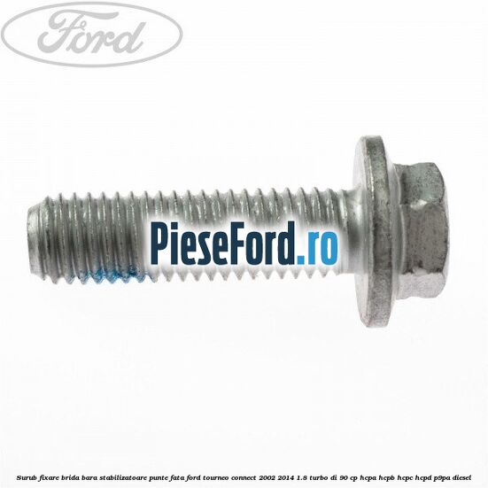 Surub fixare brida bara stabilizatoare punte fata Ford Tourneo Connect 2002-2014 1.8 Turbo Di 90 cp Surub fixare brida bara stabilizatoare punte fata Ford Tourneo Connect 2002-2014 1.8 Turbo Di 90 cp HCPA, HCPB, HCPC, HCPD, P9PA diesel