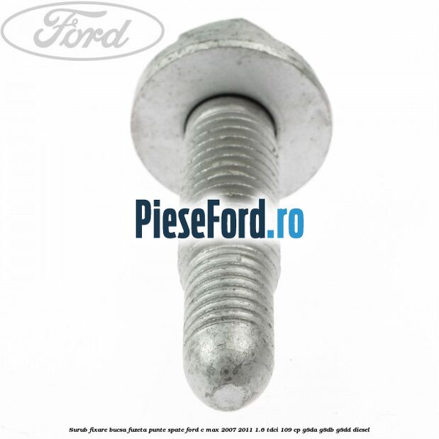 Surub fixare bucsa fuzeta punte spate Ford C-Max 2007-2011 1.6 TDCi 109 cp G8DA, G8DB, G8DD diesel