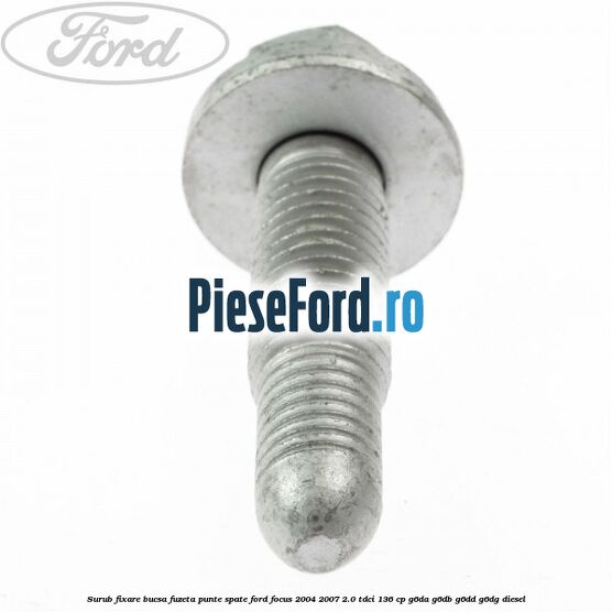 Surub fixare bucsa fuzeta punte spate Ford Focus 2004-2007 2.0 TDCi 136 cp G6DA, G6DB, G6DD, G6DG diesel