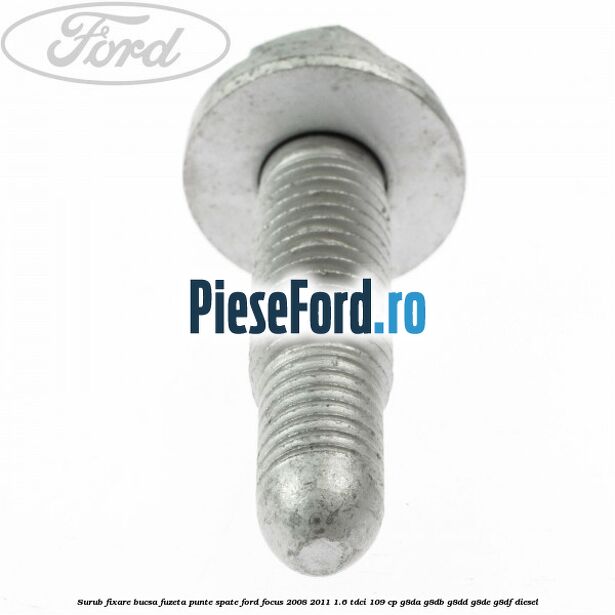 Surub fixare bucsa fuzeta punte spate Ford Focus 2008-2011 1.6 TDCi 109 cp Surub fixare bucsa fuzeta punte spate Ford Focus 2008-2011 1.6 TDCi 109 cp G8DA, G8DB, G8DD, G8DE, G8DF diesel