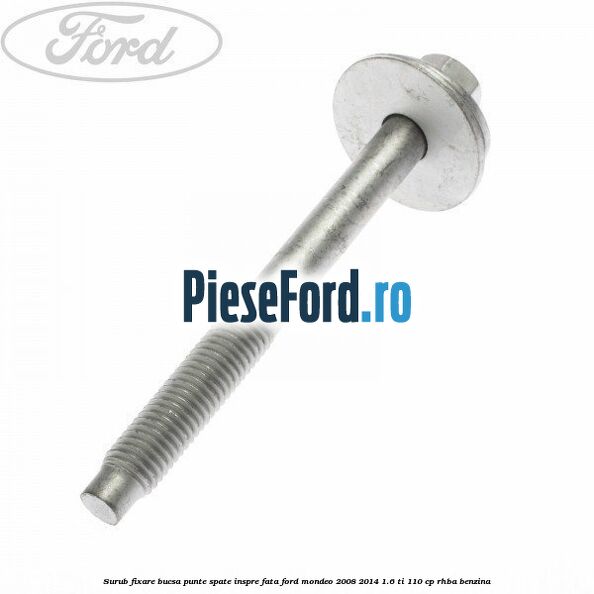 Surub fixare bucsa punte spate inspre fata Ford Mondeo 2008-2014 1.6 Ti 110 cp Surub fixare bucsa punte spate inspre fata Ford Mondeo 2008-2014 1.6 Ti 110 cp RHBA benzina