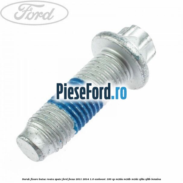 Surub fixare butuc roata spate Ford Focus 2011-2014 1.0 EcoBoost 100 cp M2DA, M2DB, M2DC, SFDA, SFDB benzina