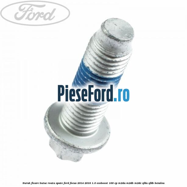 Surub fixare butuc roata spate Ford Focus 2014-2018 1.0 EcoBoost 100 cp Surub fixare butuc roata spate Ford Focus 2014-2018 1.0 EcoBoost 100 cp M2DA, M2DB, M2DC, SFDA, SFDB benzina